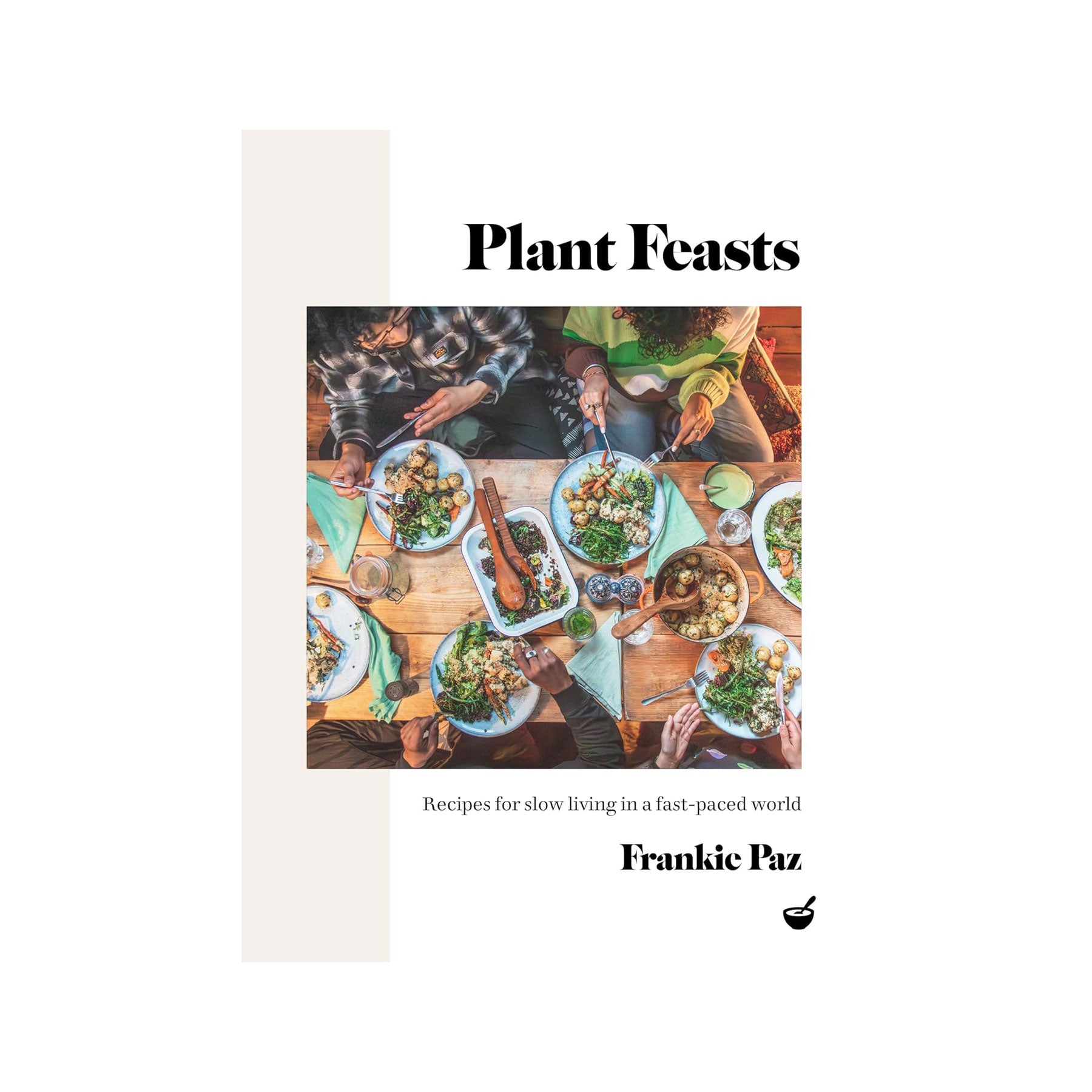 Plant feasts: recipes for slow living in a fast-paced world